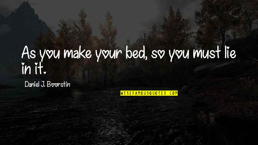 You Make Your Bed You Lie In It Quotes By Daniel J. Boorstin: As you make your bed, so you must