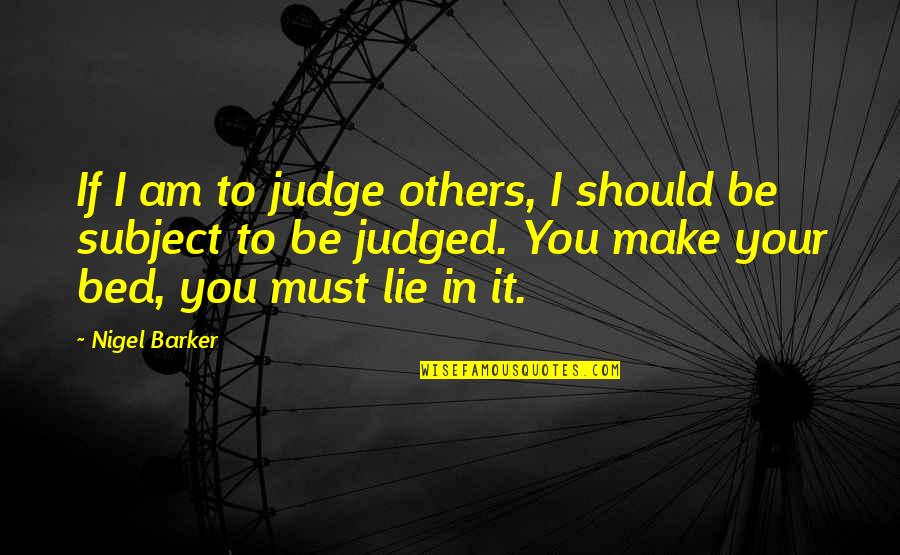 You Make Your Bed You Lie In It Quotes By Nigel Barker: If I am to judge others, I should