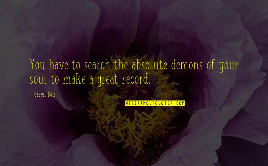 You Make Your Day Quotes By Green Day: You have to search the absolute demons of