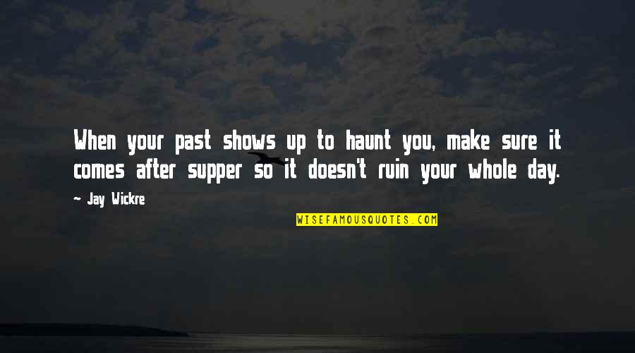 You Make Your Day Quotes By Jay Wickre: When your past shows up to haunt you,
