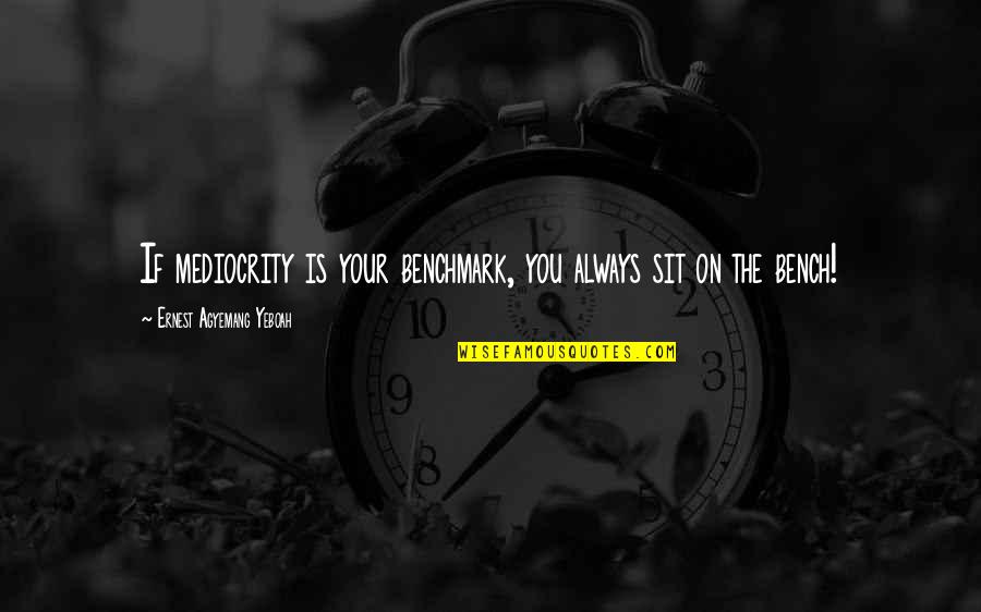 You Make Your Happiness Quotes By Ernest Agyemang Yeboah: If mediocrity is your benchmark, you always sit You Make Your Happiness Quotes By Ernest Agyemang Yeboah: If mediocrity is your benchmark, you always sit