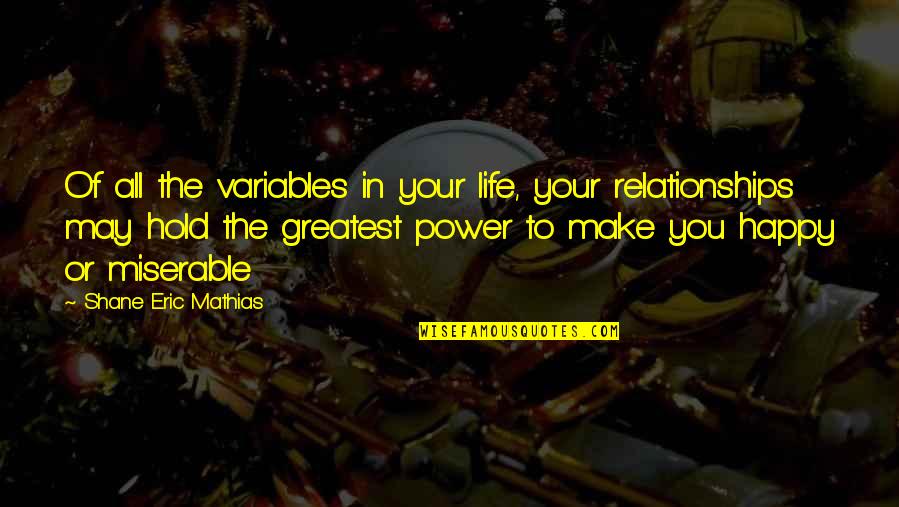 You Make Your Happiness Quotes By Shane Eric Mathias: Of all the variables in your life, your You Make Your Happiness Quotes By Shane Eric Mathias: Of all the variables in your life, your