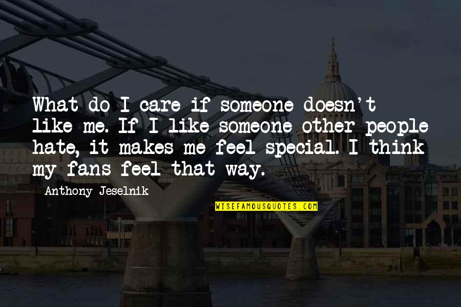 You Makes Me Feel Special Quotes By Anthony Jeselnik: What do I care if someone doesn't like