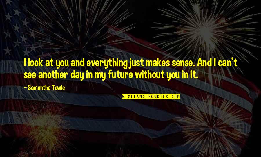 You Makes My Day Quotes By Samantha Towle: I look at you and everything just makes You Makes My Day Quotes By Samantha Towle: I look at you and everything just makes