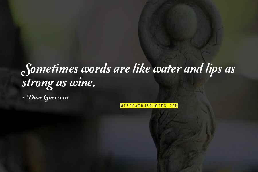 You Making Me Smiling Quotes By Dave Guerrero: Sometimes words are like water and lips as