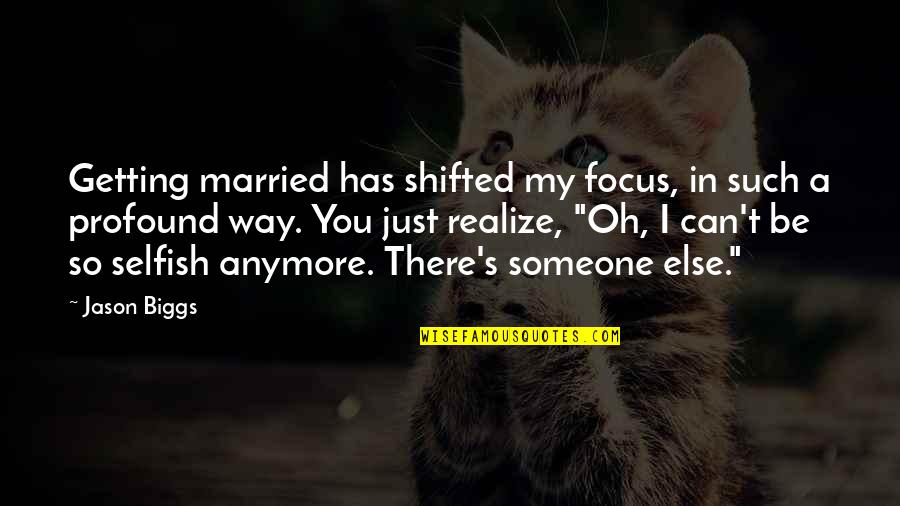 You Married Someone Else Quotes By Jason Biggs: Getting married has shifted my focus, in such