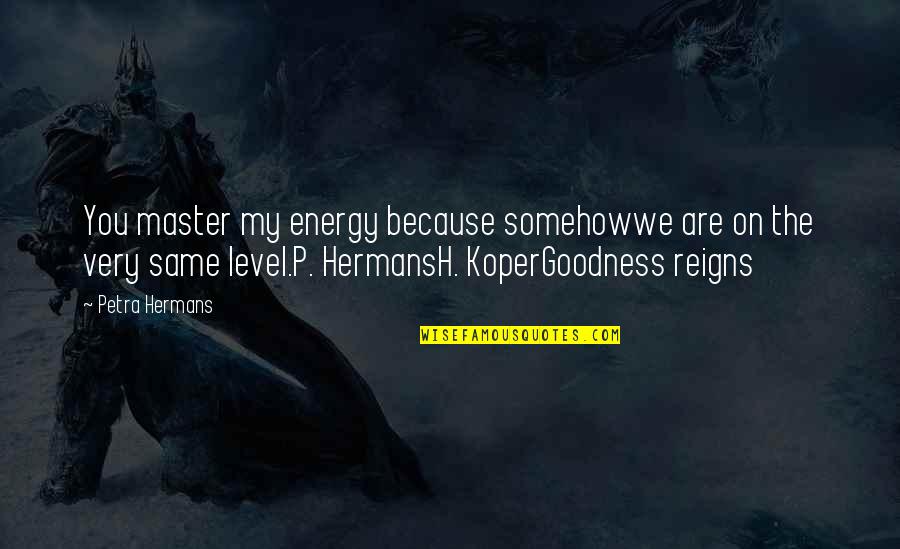 You Master Me Quotes By Petra Hermans: You master my energy because somehowwe are on You Master Me Quotes By Petra Hermans: You master my energy because somehowwe are on