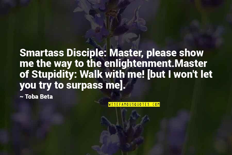 You Master Me Quotes By Toba Beta: Smartass Disciple: Master, please show me the way You Master Me Quotes By Toba Beta: Smartass Disciple: Master, please show me the way