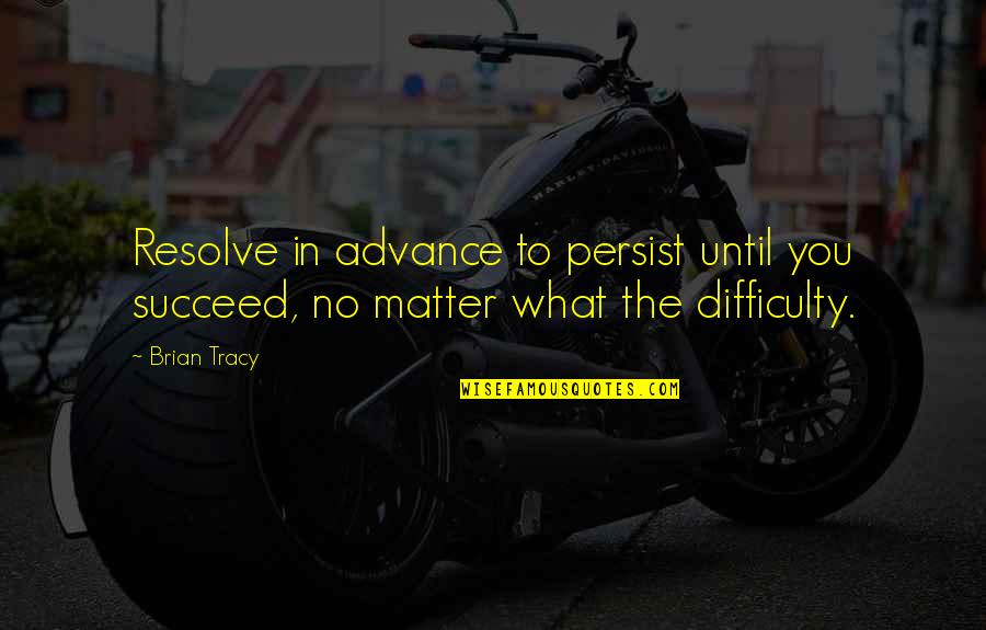 You Matter Quotes By Brian Tracy: Resolve in advance to persist until you succeed,