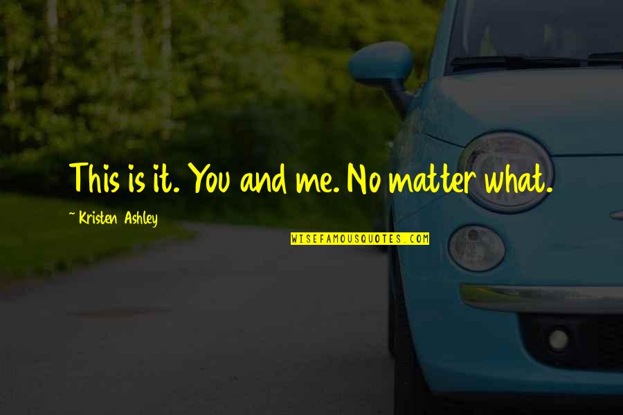 You Matter Quotes By Kristen Ashley: This is it. You and me. No matter You Matter Quotes By Kristen Ashley: This is it. You and me. No matter
