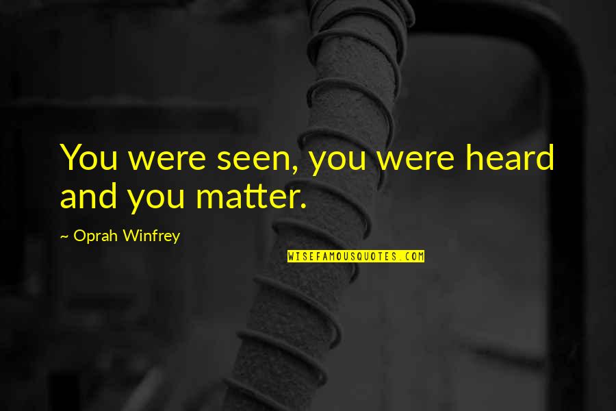 You Matter Quotes By Oprah Winfrey: You were seen, you were heard and you You Matter Quotes By Oprah Winfrey: You were seen, you were heard and you
