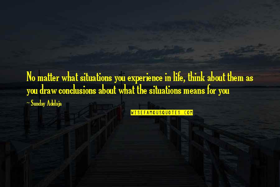 You Matter Quotes By Sunday Adelaja: No matter what situations you experience in life, You Matter Quotes By Sunday Adelaja: No matter what situations you experience in life,