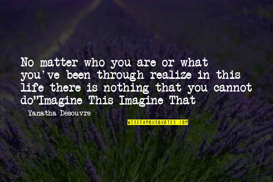 You Matter Quotes By Yanatha Desouvre: No matter who you are or what you've You Matter Quotes By Yanatha Desouvre: No matter who you are or what you've
