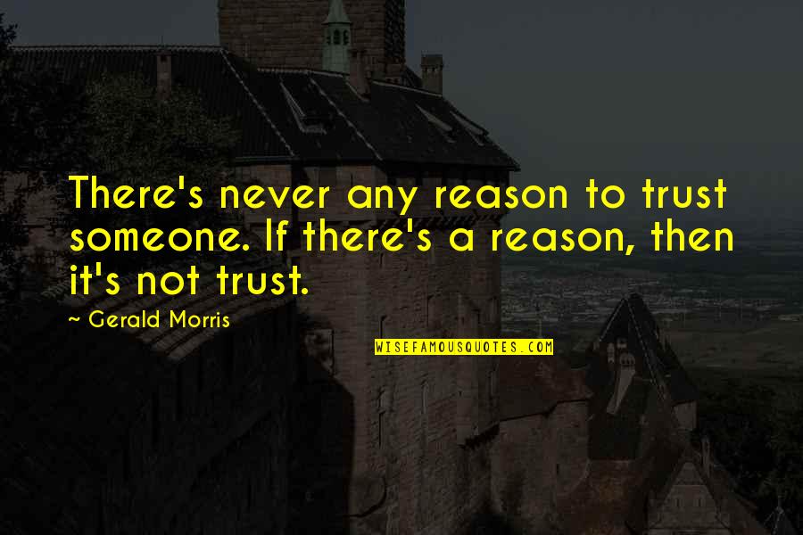 You May Be Gone But You'll Never Be Forgotten Quotes By Gerald Morris: There's never any reason to trust someone. If You May Be Gone But You'll Never Be Forgotten Quotes By Gerald Morris: There's never any reason to trust someone. If
