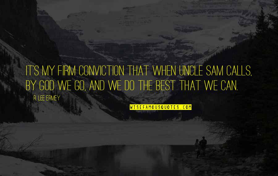 You May Be Gone But You'll Never Be Forgotten Quotes By R. Lee Ermey: It's my firm conviction that when Uncle Sam You May Be Gone But You'll Never Be Forgotten Quotes By R. Lee Ermey: It's my firm conviction that when Uncle Sam