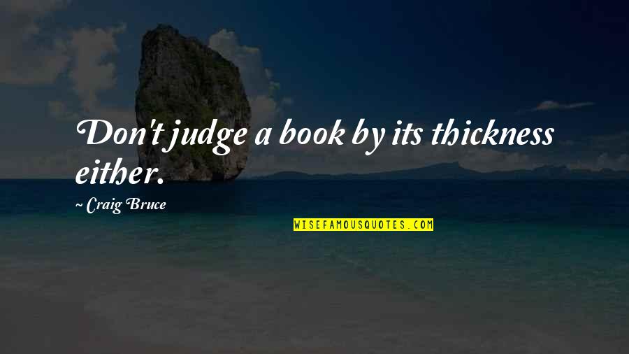 You May Be Mad At Me Quotes By Craig Bruce: Don't judge a book by its thickness either. You May Be Mad At Me Quotes By Craig Bruce: Don't judge a book by its thickness either.