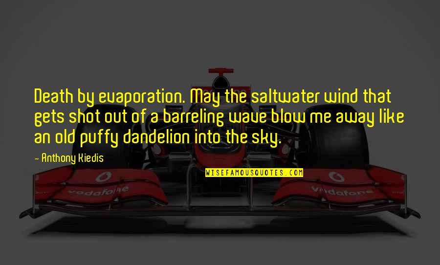 You May Be Old But Quotes By Anthony Kiedis: Death by evaporation. May the saltwater wind that You May Be Old But Quotes By Anthony Kiedis: Death by evaporation. May the saltwater wind that