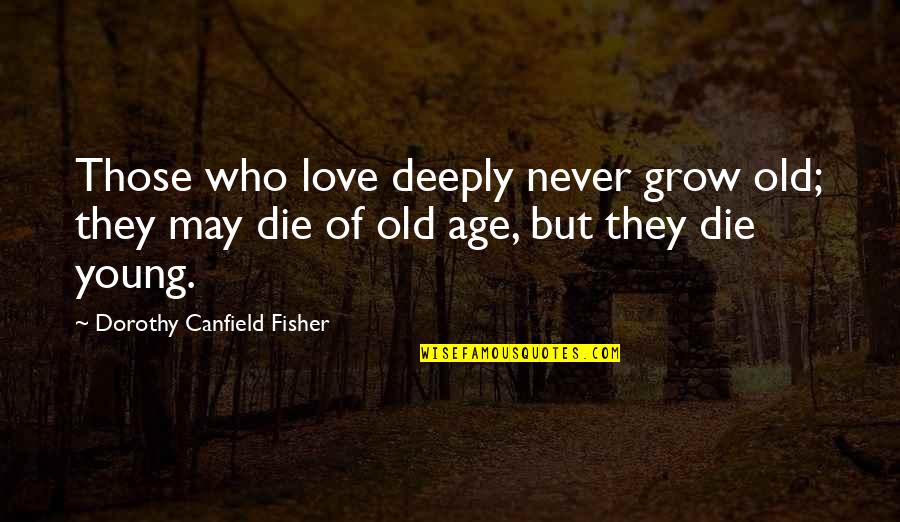 You May Be Old But Quotes By Dorothy Canfield Fisher: Those who love deeply never grow old; they You May Be Old But Quotes By Dorothy Canfield Fisher: Those who love deeply never grow old; they