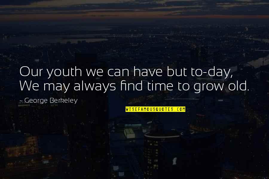 You May Be Old But Quotes By George Berkeley: Our youth we can have but to-day, We
