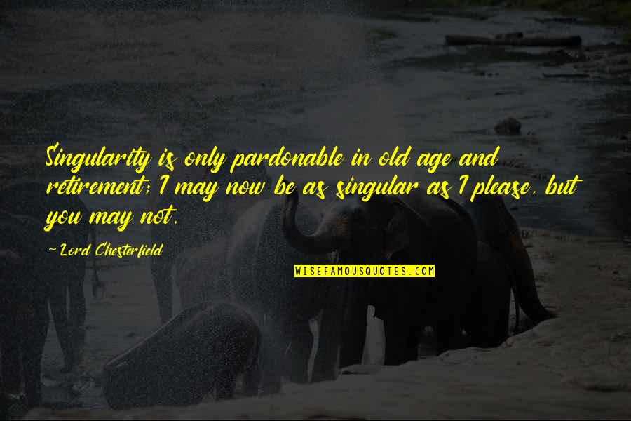 You May Be Old But Quotes By Lord Chesterfield: Singularity is only pardonable in old age and You May Be Old But Quotes By Lord Chesterfield: Singularity is only pardonable in old age and