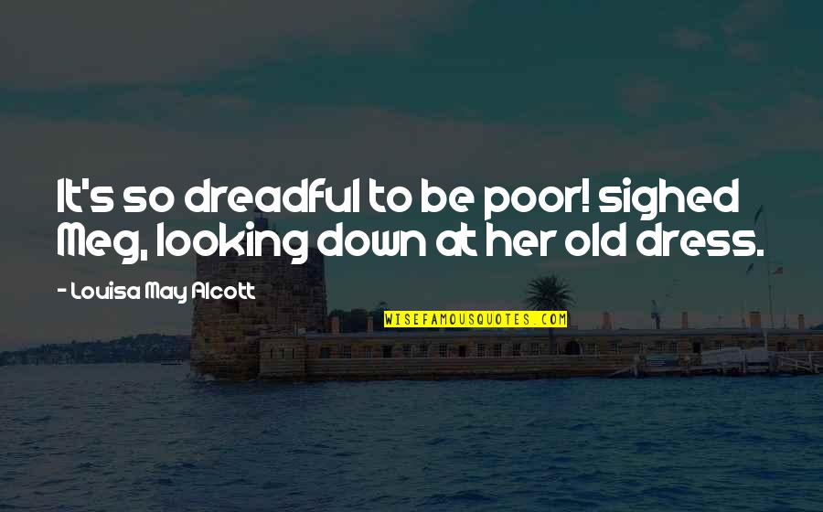 You May Be Old But Quotes By Louisa May Alcott: It's so dreadful to be poor! sighed Meg,