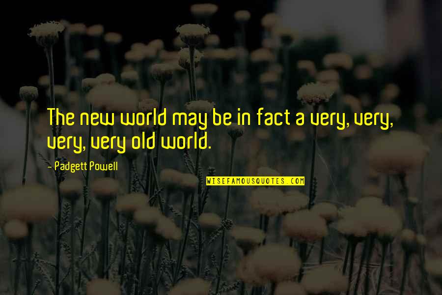 You May Be Old But Quotes By Padgett Powell: The new world may be in fact a