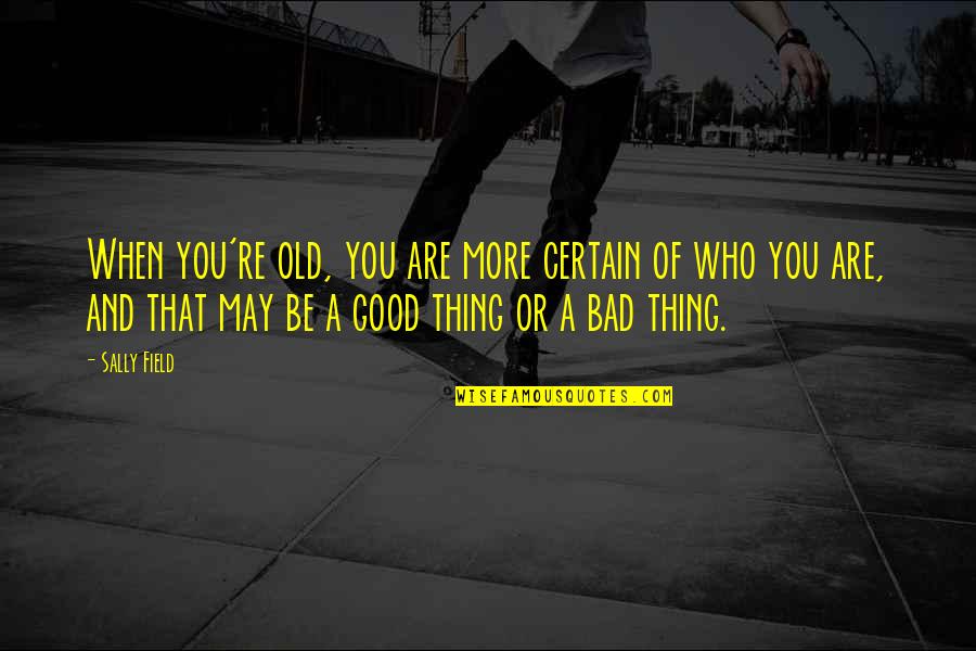 You May Be Old But Quotes By Sally Field: When you're old, you are more certain of