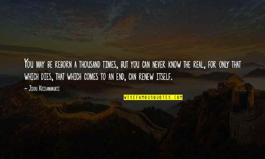 You May Be Quotes By Jiddu Krishnamurti: You may be reborn a thousand times, but