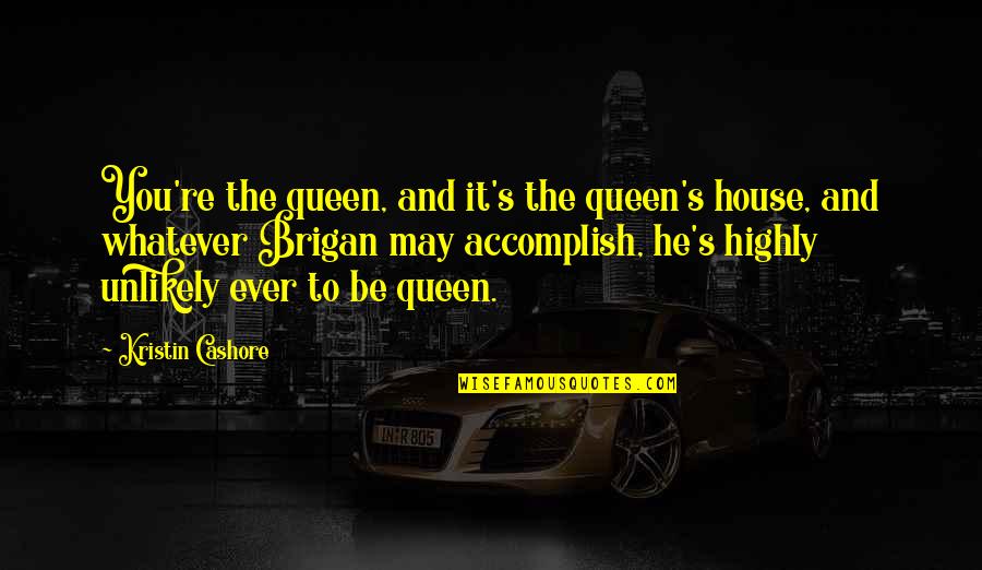 You May Be Quotes By Kristin Cashore: You're the queen, and it's the queen's house,