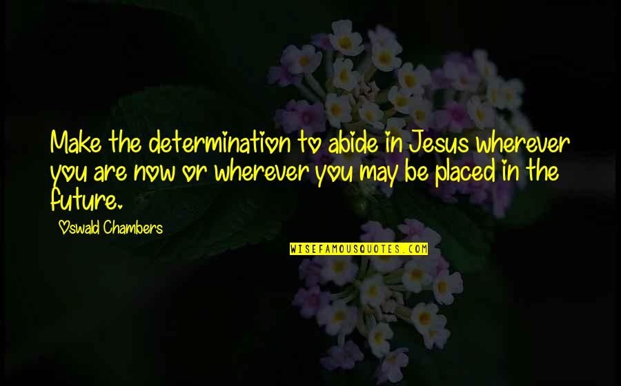 You May Be Quotes By Oswald Chambers: Make the determination to abide in Jesus wherever