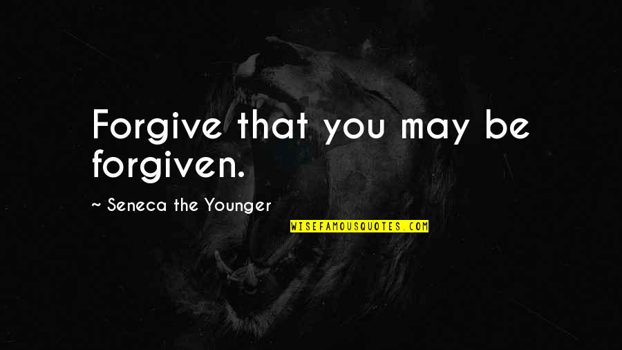 You May Be Quotes By Seneca The Younger: Forgive that you may be forgiven.