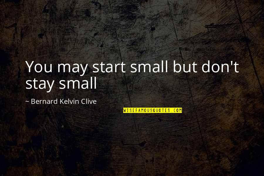 You May Be Small Quotes By Bernard Kelvin Clive: You may start small but don't stay small You May Be Small Quotes By Bernard Kelvin Clive: You may start small but don't stay small