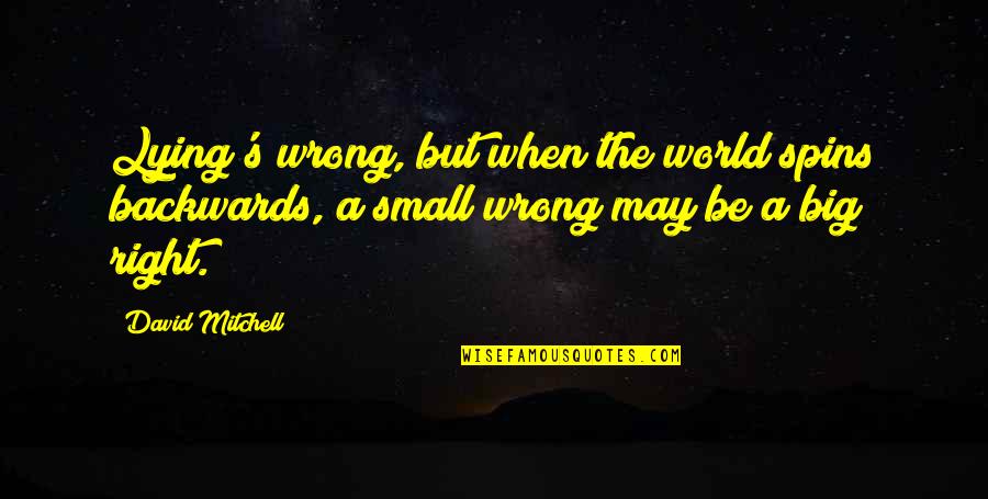 You May Be Small Quotes By David Mitchell: Lying's wrong, but when the world spins backwards,