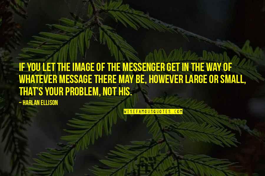 You May Be Small Quotes By Harlan Ellison: If you let the image of the messenger