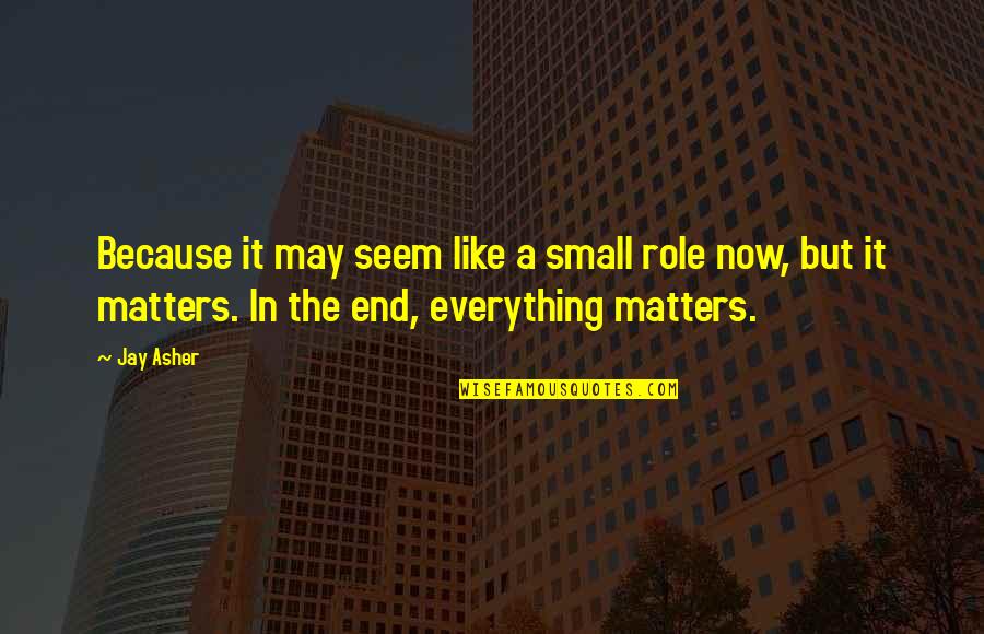 You May Be Small Quotes By Jay Asher: Because it may seem like a small role