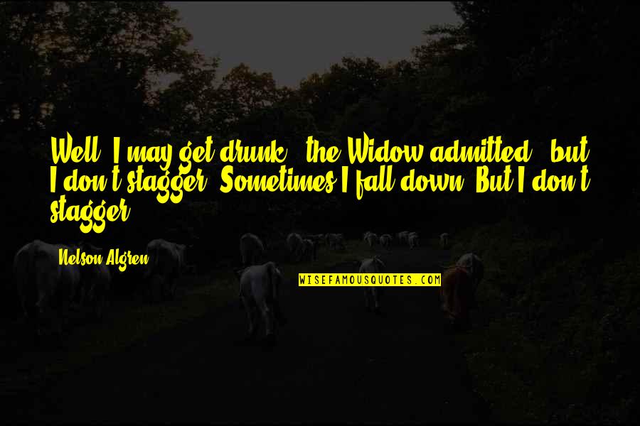 You May Fall Down Quotes By Nelson Algren: Well, I may get drunk," the Widow admitted, You May Fall Down Quotes By Nelson Algren: Well, I may get drunk," the Widow admitted,