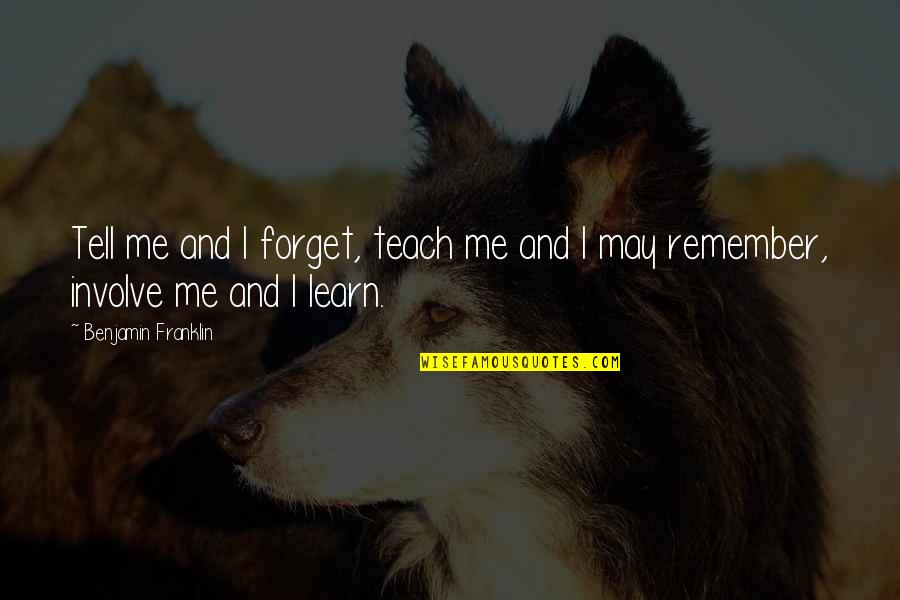 You May Forget Me Quotes By Benjamin Franklin: Tell me and I forget, teach me and