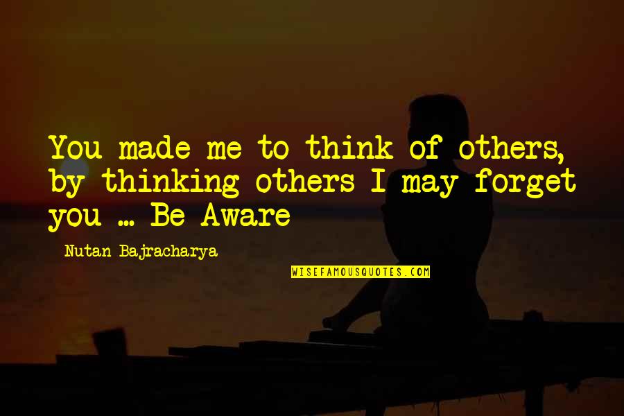 You May Forget Me Quotes By Nutan Bajracharya: You made me to think of others, by