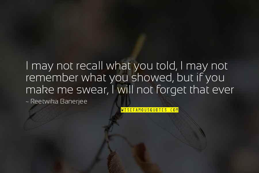 You May Forget Me Quotes By Reetwika Banerjee: I may not recall what you told, I