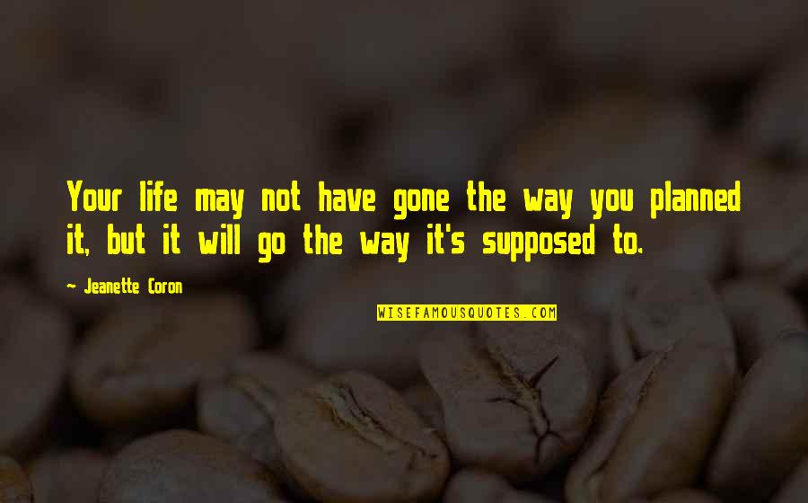 You May Go Quotes By Jeanette Coron: Your life may not have gone the way