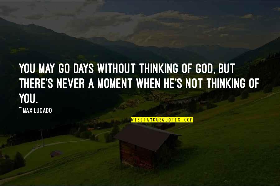 You May Go Quotes By Max Lucado: You may go days without thinking of God,