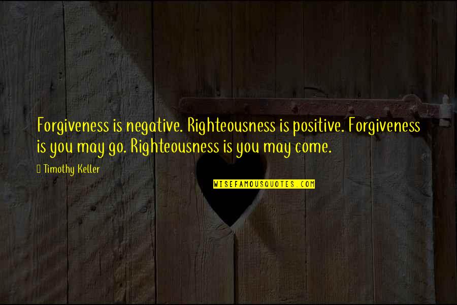 You May Go Quotes By Timothy Keller: Forgiveness is negative. Righteousness is positive. Forgiveness is