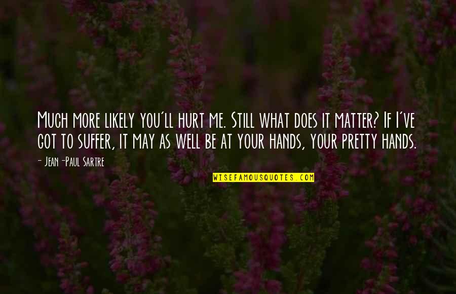 You May Hurt Me Quotes By Jean-Paul Sartre: Much more likely you'll hurt me. Still what You May Hurt Me Quotes By Jean-Paul Sartre: Much more likely you'll hurt me. Still what