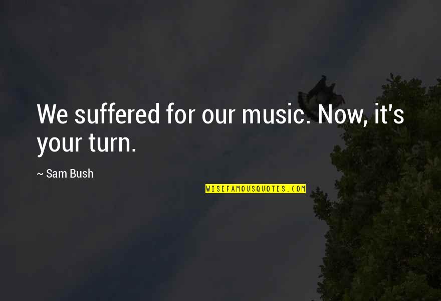 You May Know Me But Not My Story Quotes By Sam Bush: We suffered for our music. Now, it's your