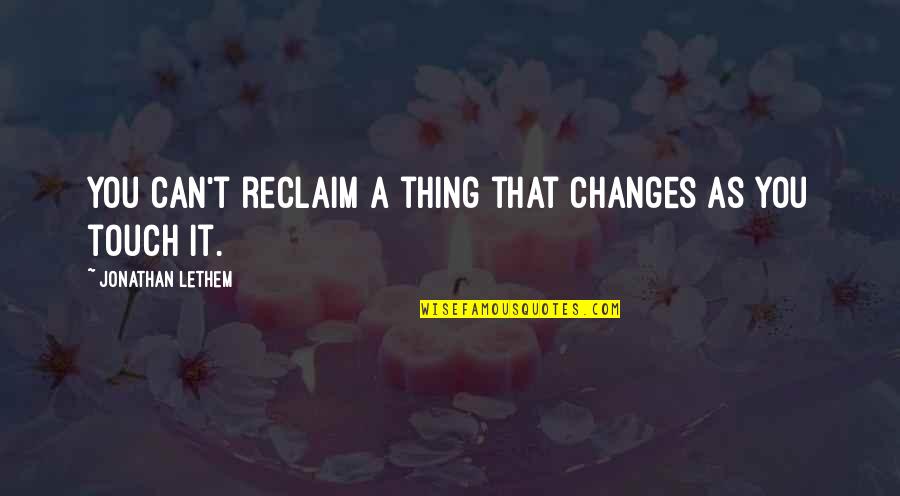 You May Leave Me Quotes By Jonathan Lethem: You can't reclaim a thing that changes as