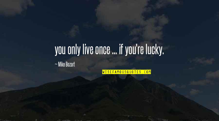 You May Leave Me Quotes By Mike Bozart: you only live once ... if you're lucky.