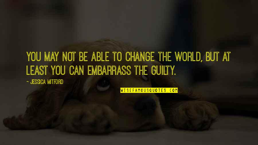 You May Not Be Able To Change The World Quotes By Jessica Mitford: You may not be able to change the