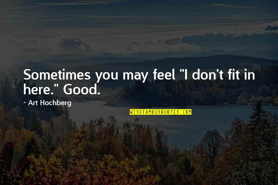 You May Not Be Here Quotes By Art Hochberg: Sometimes you may feel "I don't fit in