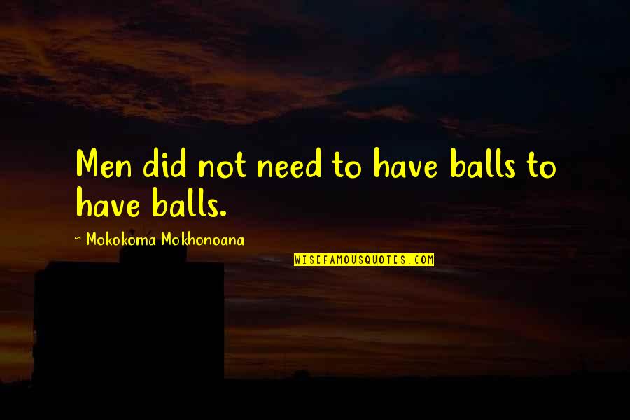 You May Not Be Perfect But Your Perfect For Me Quotes By Mokokoma Mokhonoana: Men did not need to have balls to You May Not Be Perfect But Your Perfect For Me Quotes By Mokokoma Mokhonoana: Men did not need to have balls to
