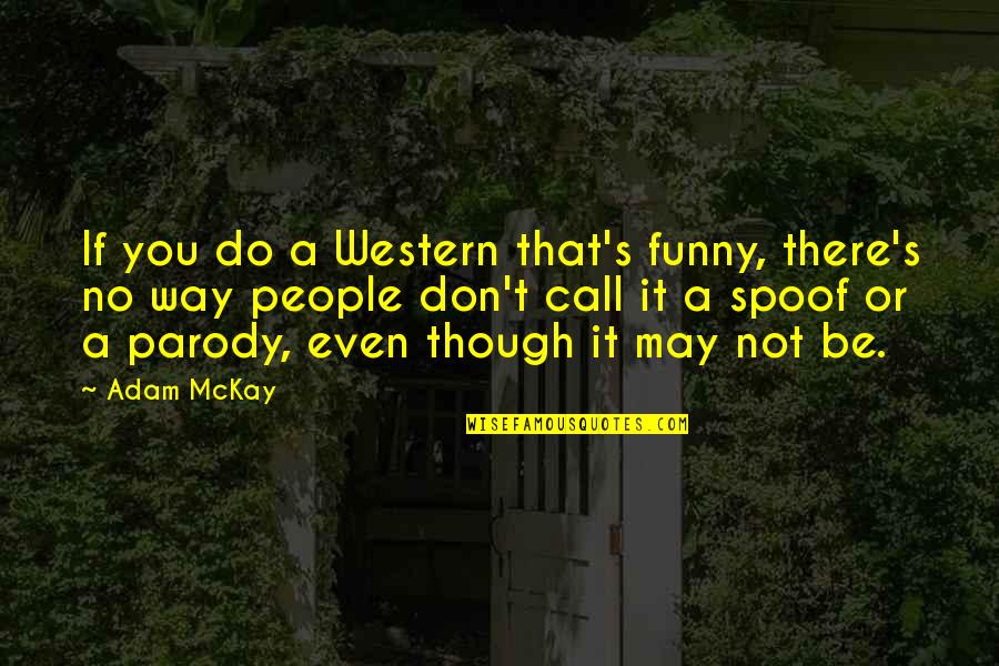 You May Not Be Quotes By Adam McKay: If you do a Western that's funny, there's